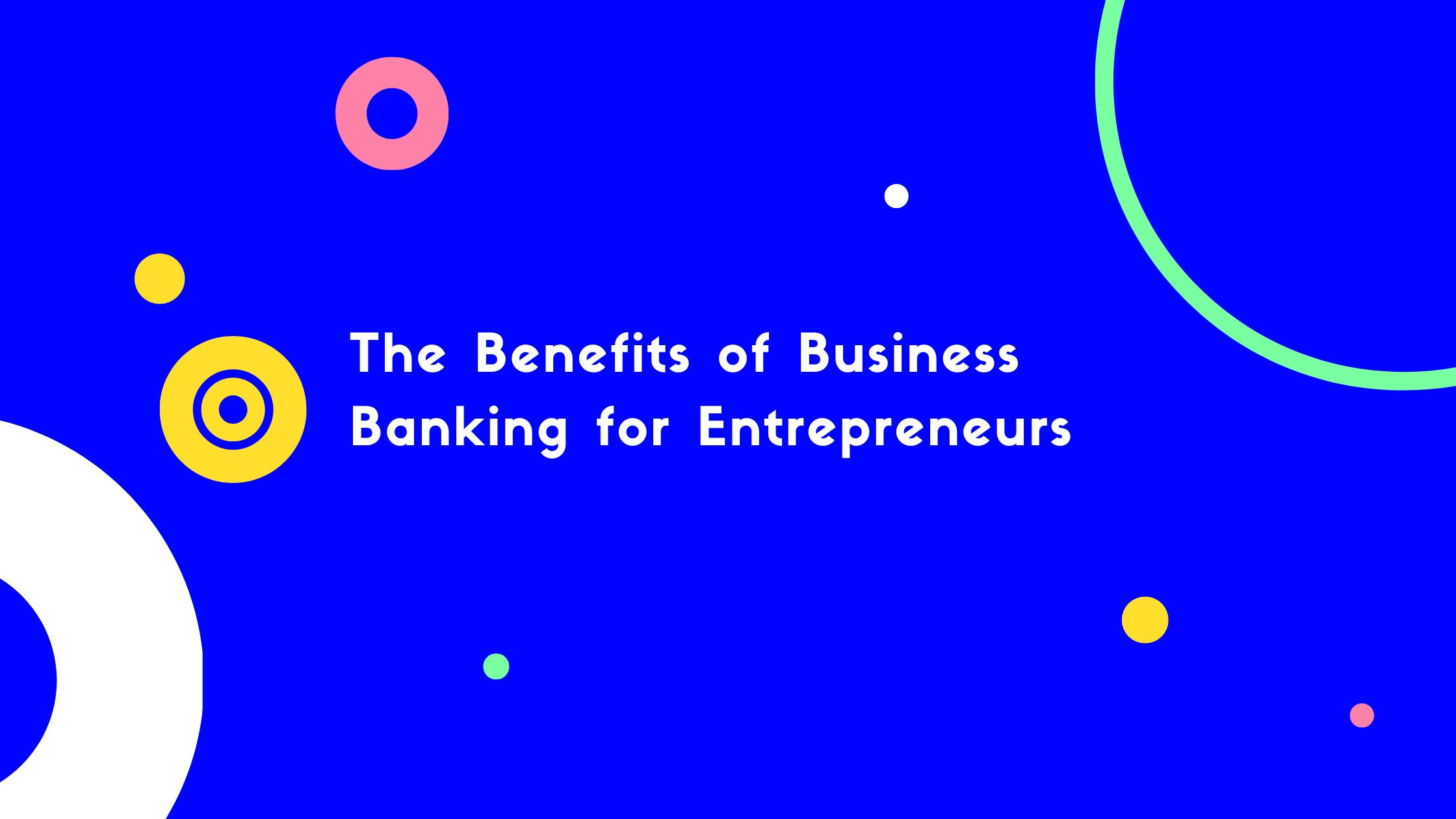 Bold text reads "The Benefits of Business Banking for Entrepreneurs" against a vibrant blue background with colorful cir